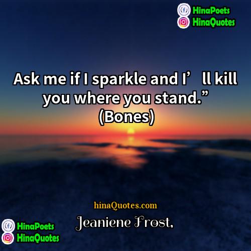 Jeaniene Frost Quotes | Ask me if I sparkle and I’ll